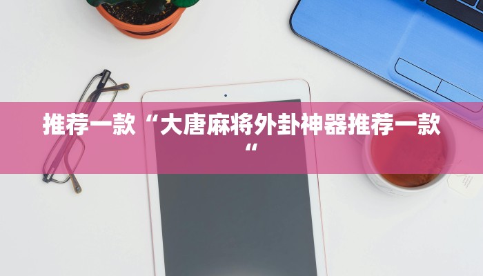 推荐一款“大唐麻将外卦神器推荐一款“