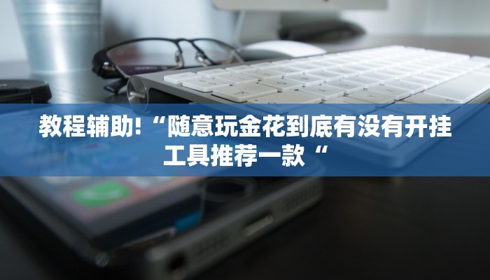 教程辅助!“随意玩金花到底有没有开挂工具推荐一款“