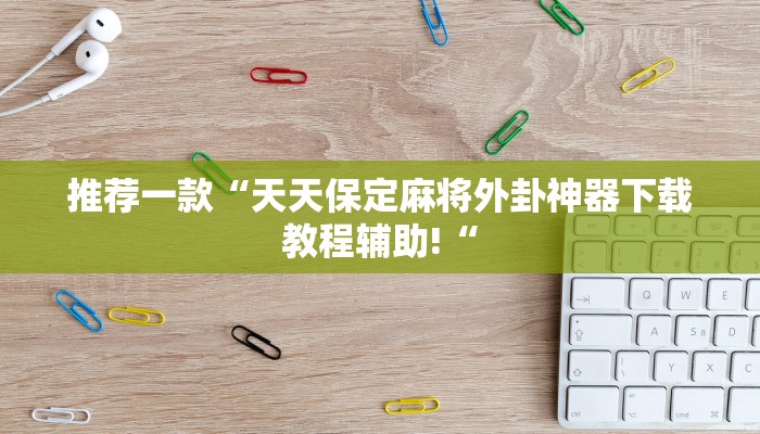 推荐一款“天天保定麻将外卦神器下载教程辅助!“