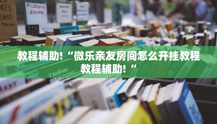 教程辅助!“微乐亲友房间怎么开挂教程教程辅助!“