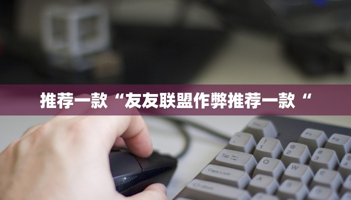推荐一款“友友联盟作弊推荐一款“