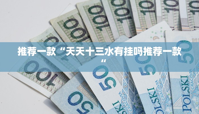 推荐一款“天天十三水有挂吗推荐一款“