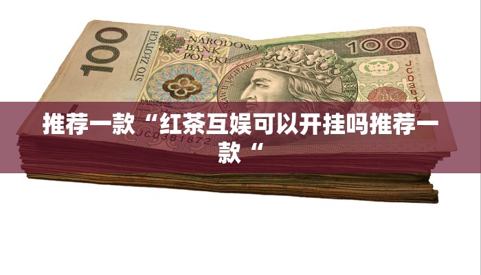 推荐一款“红茶互娱可以开挂吗推荐一款“