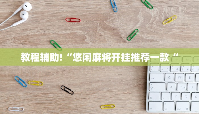 教程辅助!“悠闲麻将开挂推荐一款“