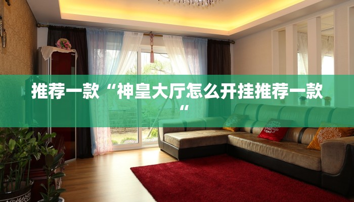 推荐一款“神皇大厅怎么开挂推荐一款“