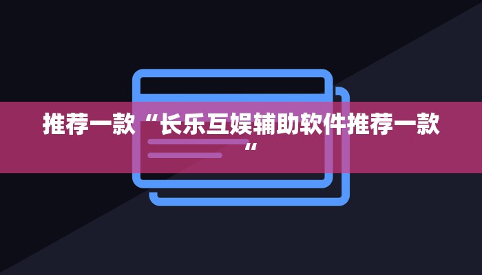推荐一款“长乐互娱辅助软件推荐一款“