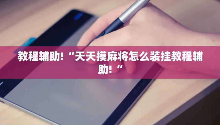教程辅助!“天天摸麻将怎么装挂教程辅助!“