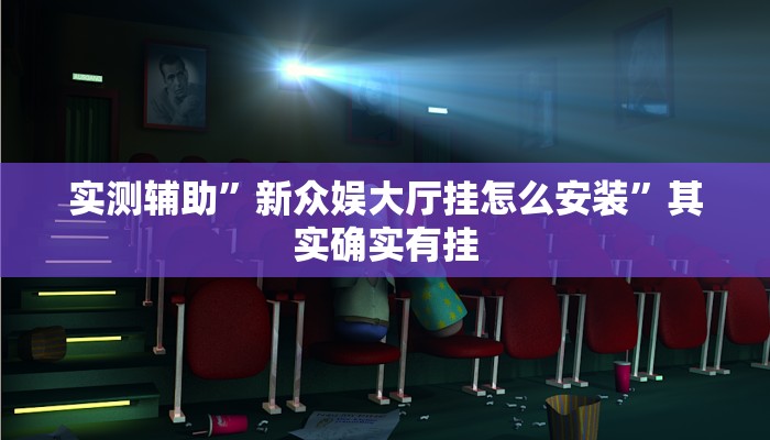 实测辅助”新众娱大厅挂怎么安装”其实确实有挂
