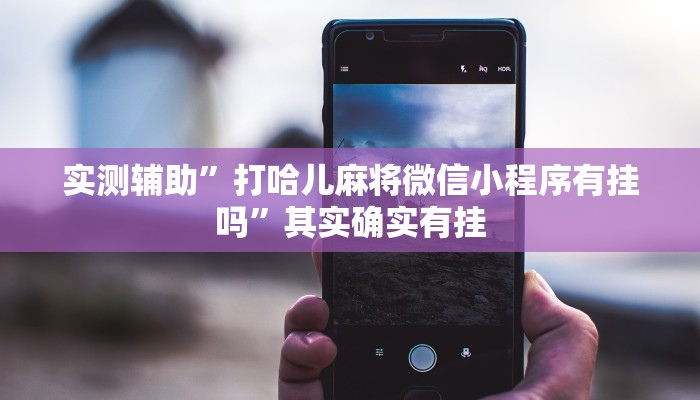 实测辅助”打哈儿麻将微信小程序有挂吗”其实确实有挂