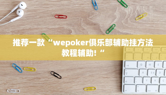 推荐一款“wepoker俱乐部辅助挂方法教程辅助!“