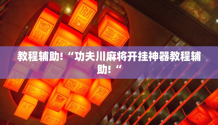 教程辅助!“功夫川麻将开挂神器教程辅助!“