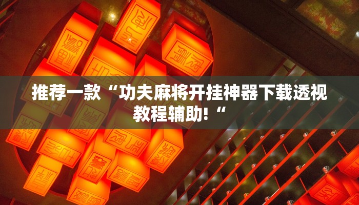 推荐一款“功夫麻将开挂神器下载透视教程辅助!“