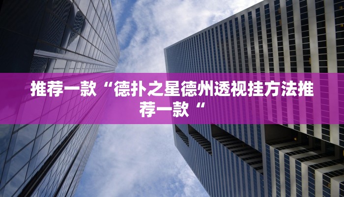 推荐一款“德扑之星德州透视挂方法推荐一款“