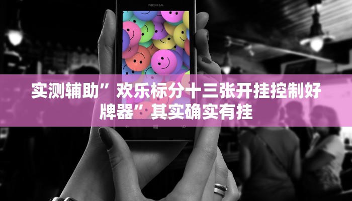 实测辅助”欢乐标分十三张开挂控制好牌器”其实确实有挂