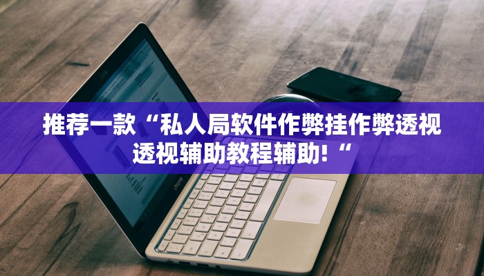 推荐一款“私人局软件作弊挂作弊透视透视辅助教程辅助!“
