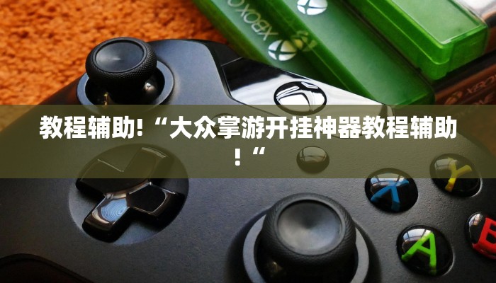 教程辅助!“大众掌游开挂神器教程辅助!“