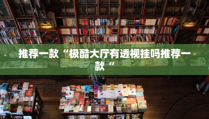 推荐一款“极酷大厅有透视挂吗推荐一款“