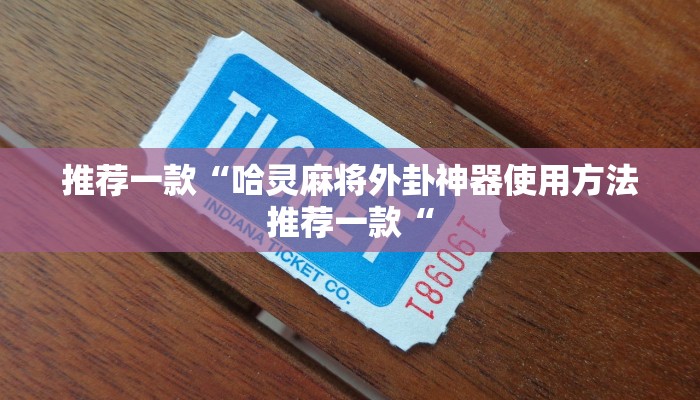 推荐一款“哈灵麻将外卦神器使用方法推荐一款“