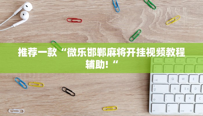 推荐一款“微乐邯郸麻将开挂视频教程辅助!“
