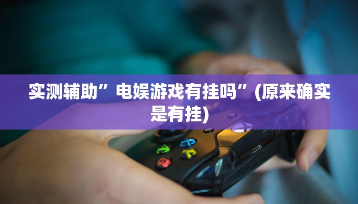 实测辅助”电娱游戏有挂吗”(原来确实是有挂)