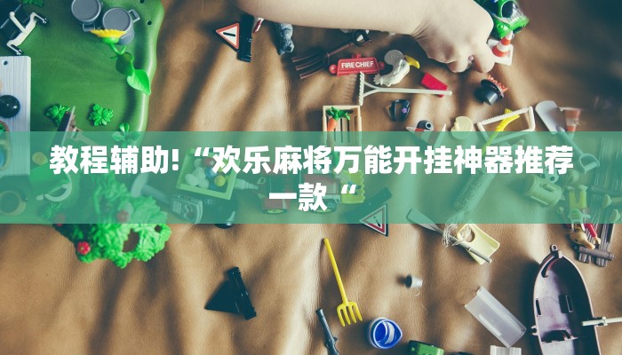 教程辅助!“欢乐麻将万能开挂神器推荐一款“