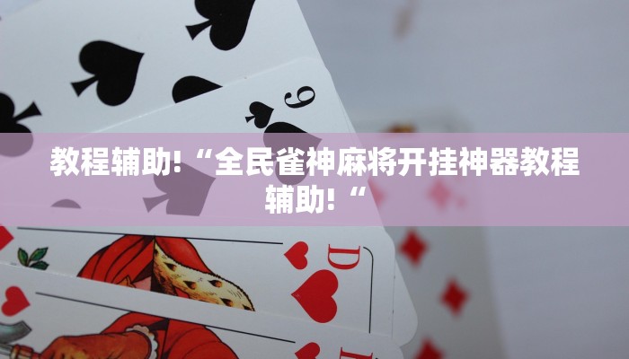 教程辅助!“全民雀神麻将开挂神器教程辅助!“
