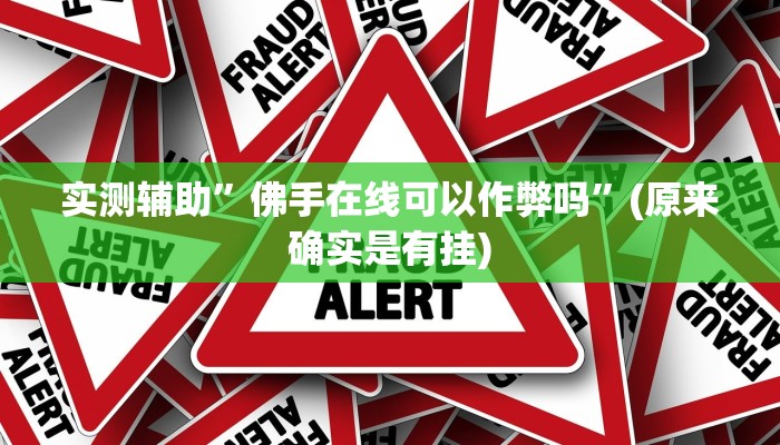 实测辅助”佛手在线可以作弊吗”(原来确实是有挂)