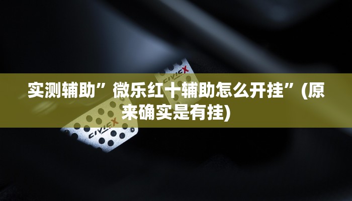 实测辅助”微乐红十辅助怎么开挂”(原来确实是有挂)
