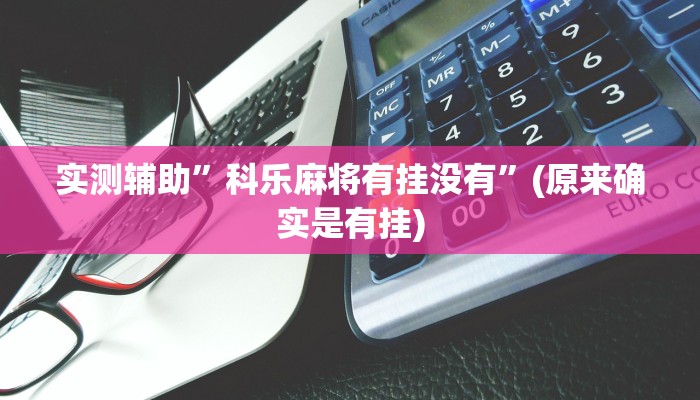 实测辅助”科乐麻将有挂没有”(原来确实是有挂)