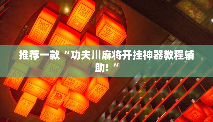 推荐一款“功夫川麻将开挂神器教程辅助!“