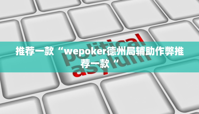 推荐一款“wepoker德州局辅助作弊推荐一款“