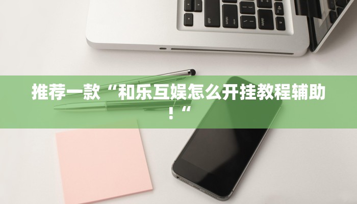 推荐一款“和乐互娱怎么开挂教程辅助!“