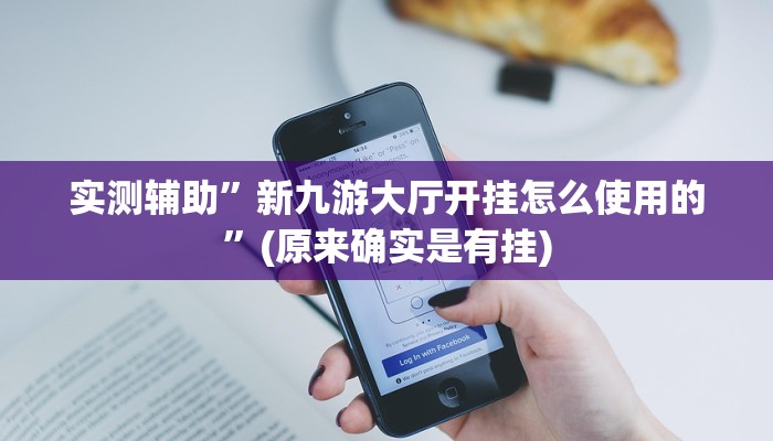 实测辅助”新九游大厅开挂怎么使用的”(原来确实是有挂)