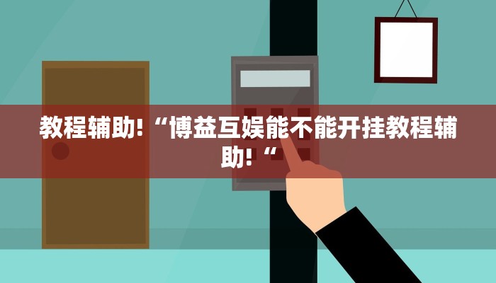 教程辅助!“博益互娱能不能开挂教程辅助!“