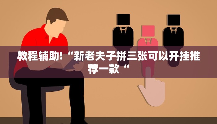 教程辅助!“新老夫子拼三张可以开挂推荐一款“