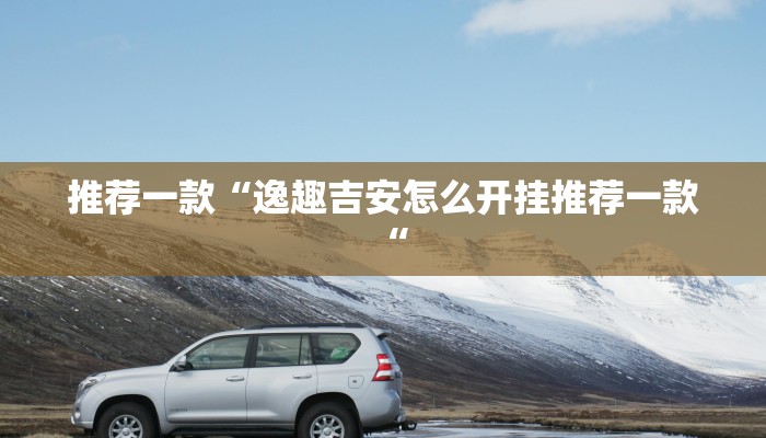 推荐一款“逸趣吉安怎么开挂推荐一款“