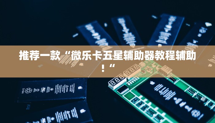 推荐一款“微乐卡五星辅助器教程辅助!“