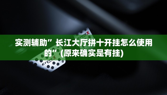 实测辅助”长江大厅拼十开挂怎么使用的”(原来确实是有挂)
