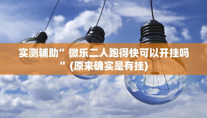 实测辅助”微乐二人跑得快可以开挂吗”(原来确实是有挂)