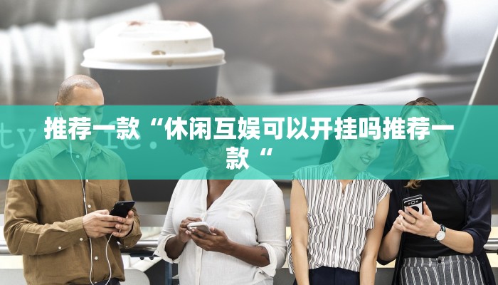 推荐一款“休闲互娱可以开挂吗推荐一款“