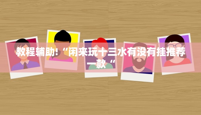 教程辅助!“闲来玩十三水有没有挂推荐一款“