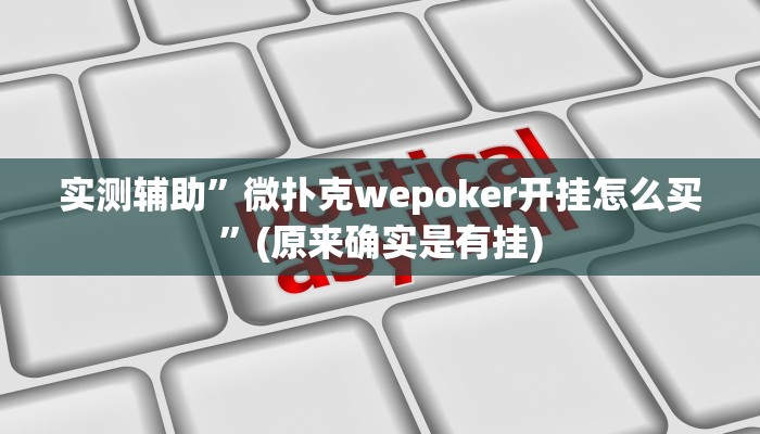 实测辅助”微扑克wepoker开挂怎么买”(原来确实是有挂)