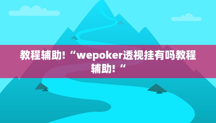 教程辅助!“wepoker透视挂有吗教程辅助!“