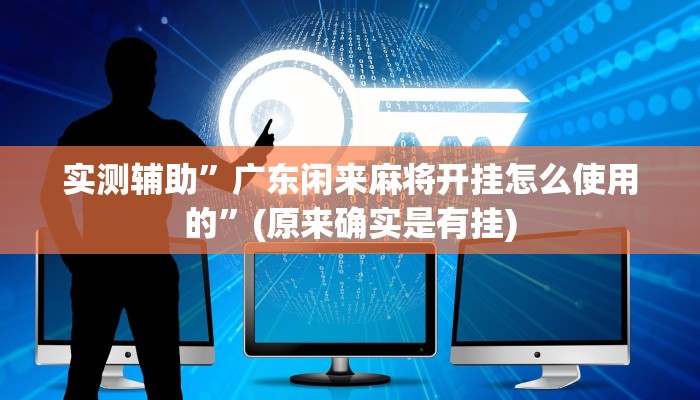 实测辅助”广东闲来麻将开挂怎么使用的”(原来确实是有挂)
