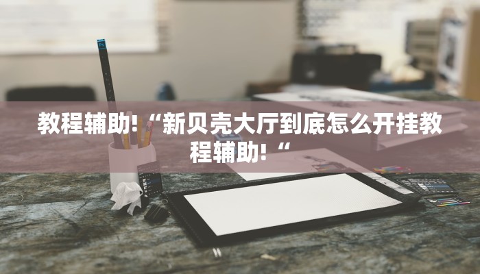 教程辅助!“新贝壳大厅到底怎么开挂教程辅助!“