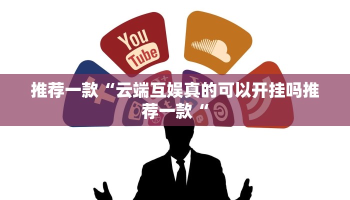 推荐一款“云端互娱真的可以开挂吗推荐一款“