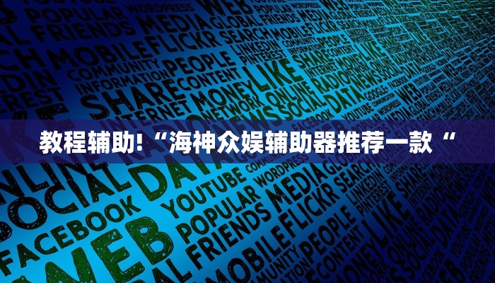 教程辅助!“海神众娱辅助器推荐一款“