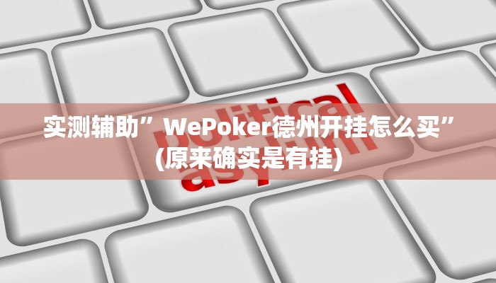 实测辅助”WePoker德州开挂怎么买”(原来确实是有挂)