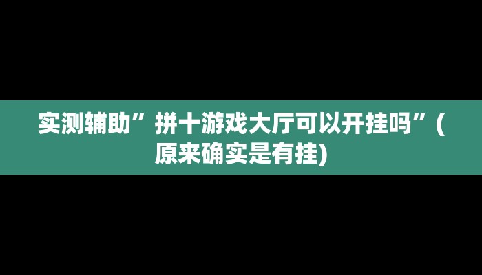 实测辅助”拼十游戏大厅可以开挂吗”(原来确实是有挂)