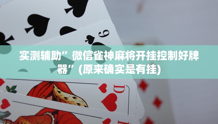 实测辅助”微信雀神麻将开挂控制好牌器”(原来确实是有挂)